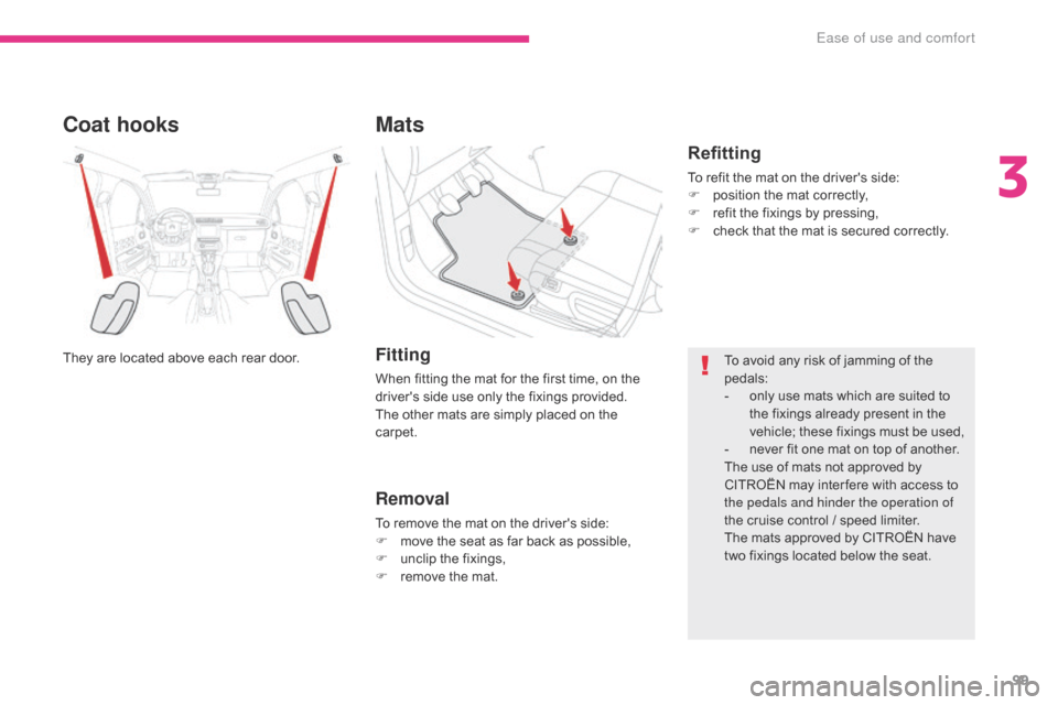 Citroen C3 2017 2.G Owners Manual 99
B618_en_Chap03_Ergonomie-et-confort_ed01-2016
Coat hooks
They are located above each rear door.
Mats
Fitting
When fitting the mat for the first time, on the 
drivers side use only the fixings prov