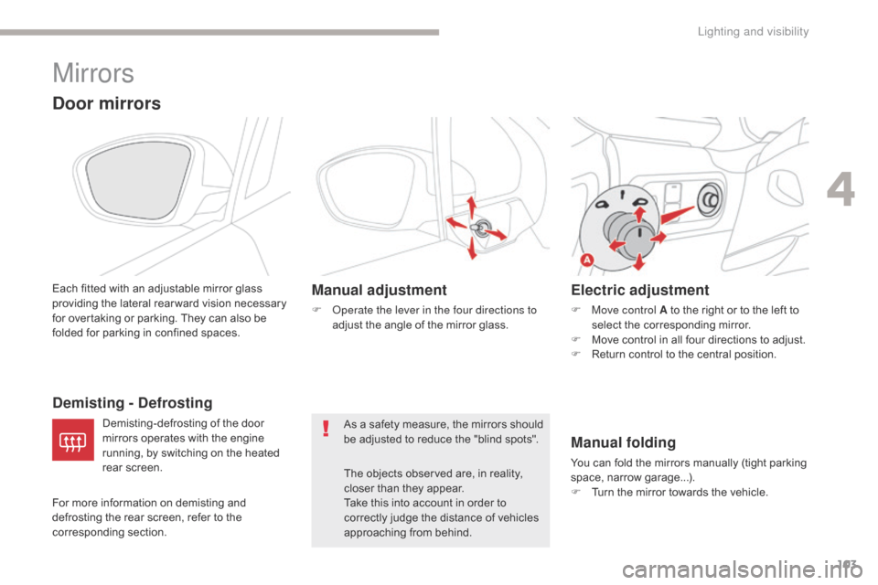 Citroen C3 2017 2.G Owners Guide 103
B618_en_Chap04_Eclairage-et-visibilite_ed01-2016
Mirrors
Door mirrors
Each fitted with an adjustable mirror glass 
providing the lateral rear ward vision necessary 
for overtaking or parking. They