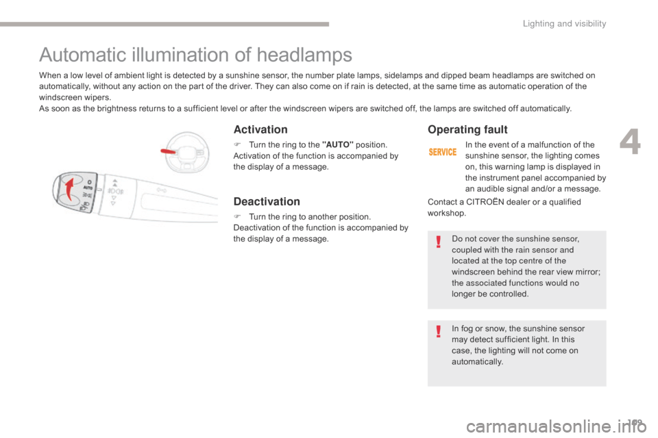Citroen C3 2017 2.G Owners Manual 109
B618_en_Chap04_Eclairage-et-visibilite_ed01-2016
Activation
F Turn the ring to the "AUTO" position.
Activation of the function is accompanied by 
the display of a message.
When a low level of ambi