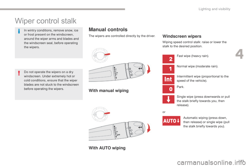 Citroen C3 2017 2.G Owners Manual 113
B618_en_Chap04_Eclairage-et-visibilite_ed01-2016
Wiper control stalk
Manual controls
The wipers are controlled directly by the driver.
With AUTO wiping With manual wipingWindscreen wipers
Wiping s