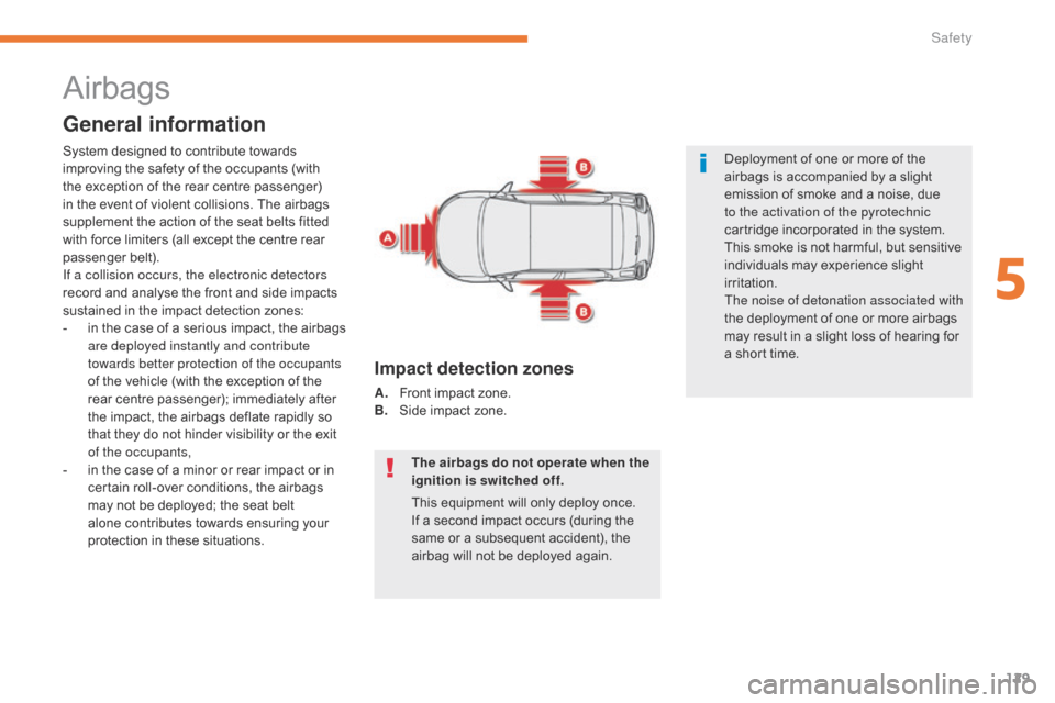 Citroen C3 2017 2.G Owners Manual 129
B618_en_Chap05_securite_ed01-2016
Airbags
General information
The airbags do not operate when the 
ignition is switched off.
This equipment will only deploy once. 
If a second impact occurs (durin