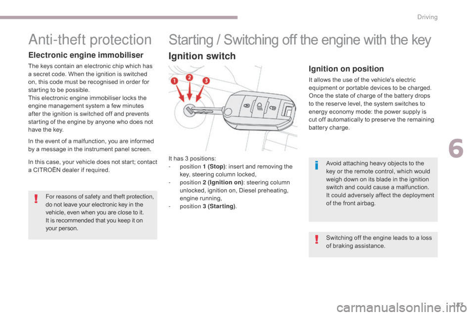 Citroen C3 2017 2.G Owners Manual 153
B618_en_Chap06_conduite_ed01-2016
Anti-theft protection
Electronic engine immobiliser
The keys contain an electronic chip which has 
a secret code. When the ignition is switched 
on, this code mus