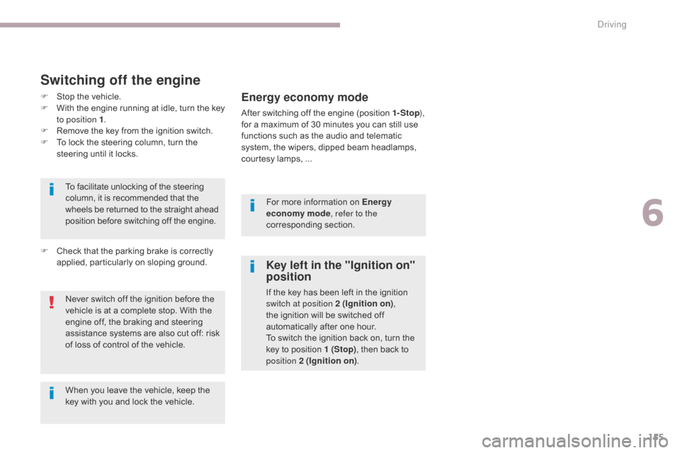 Citroen C3 2017 2.G Owners Manual 155
B618_en_Chap06_conduite_ed01-2016
Key left in the "Ignition on" 
position
If the key has been left in the ignition 
switch at position 2 (Ignition on), 
the ignition will be switched off 
automati