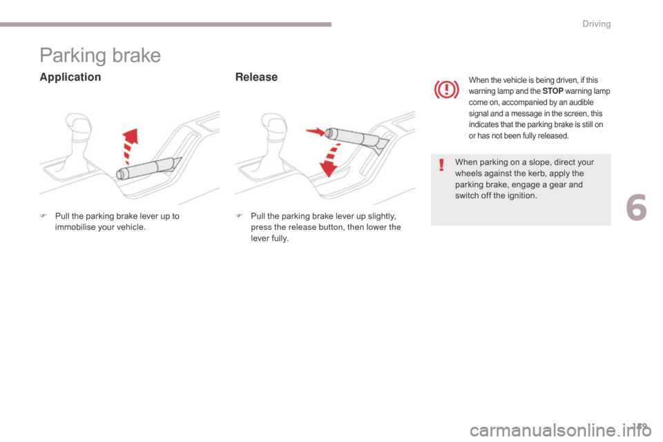 Citroen C3 2017 2.G Owners Manual 159
B618_en_Chap06_conduite_ed01-2016
Parking brake
ApplicationRelease
When parking on a slope, direct your 
wheels against the kerb, apply the 
parking brake, engage a gear and 
switch off the igniti