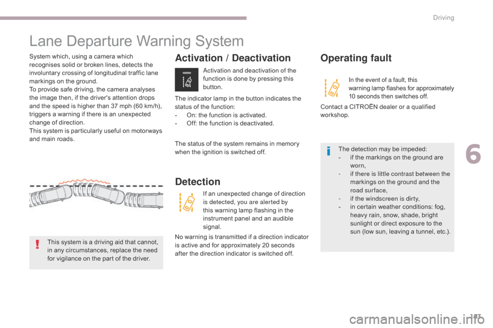 Citroen C3 2017 2.G Owners Manual 183
B618_en_Chap06_conduite_ed01-2016
Lane Departure Warning System
System which, using a camera which 
recognises solid or broken lines, detects the 
involuntary crossing of longitudinal traffic lane