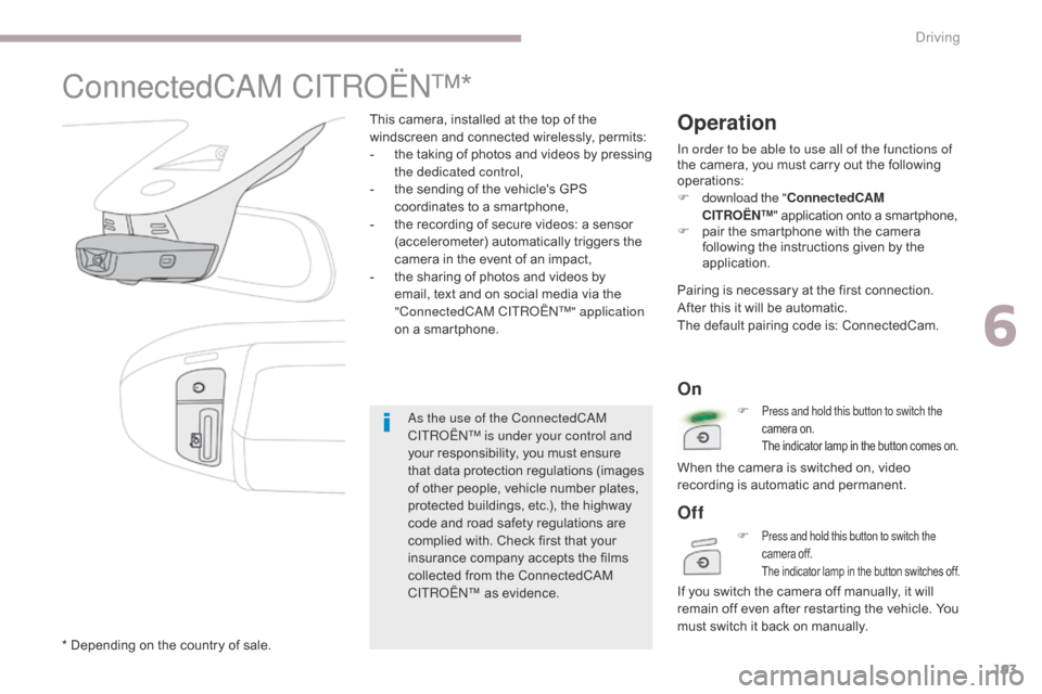 Citroen C3 2017 2.G Owners Manual 193
B618_en_Chap06_conduite_ed01-2016
ConnectedCAM CITROËN™*
This camera, installed at the top of the 
windscreen and connected wirelessly, permits:
- 
t
 he taking of photos and videos by pressing