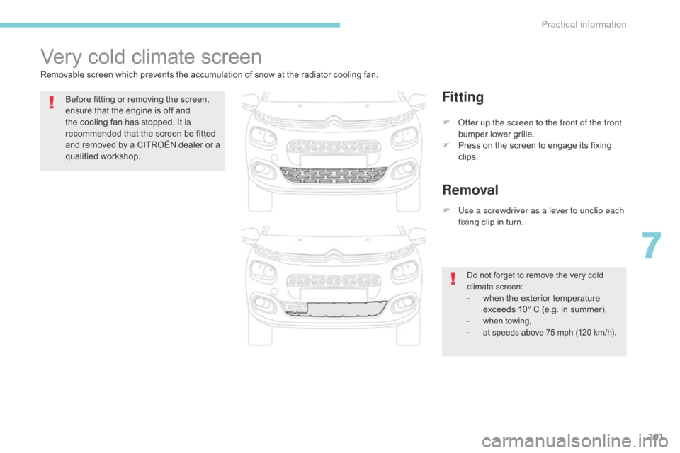 Citroen C3 2017 2.G Owners Manual 201
B618_en_Chap07_info-pratiques_ed01-2016
Very cold climate screen
Removable screen which prevents the accumulation of snow at the radiator cooling fan.Before fitting or removing the screen, 
ensure