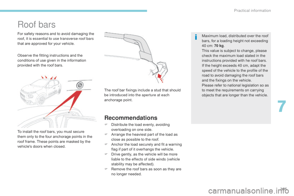 Citroen C3 2017 2.G Owners Manual 205
B618_en_Chap07_info-pratiques_ed01-2016
Roof bars
Observe the fitting instructions and the 
conditions of use given in the information 
provided with the roof bars. For safety reasons and to avoid