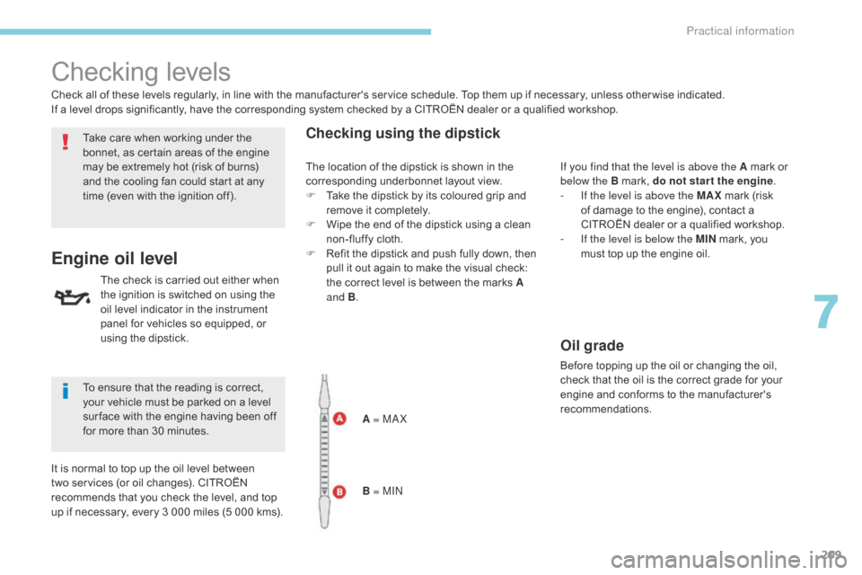 Citroen C3 2017 2.G Owners Manual 209
B618_en_Chap07_info-pratiques_ed01-2016
Checking levels
Take care when working under the 
bonnet, as certain areas of the engine 
may be extremely hot (risk of burns) 
and the cooling fan could st