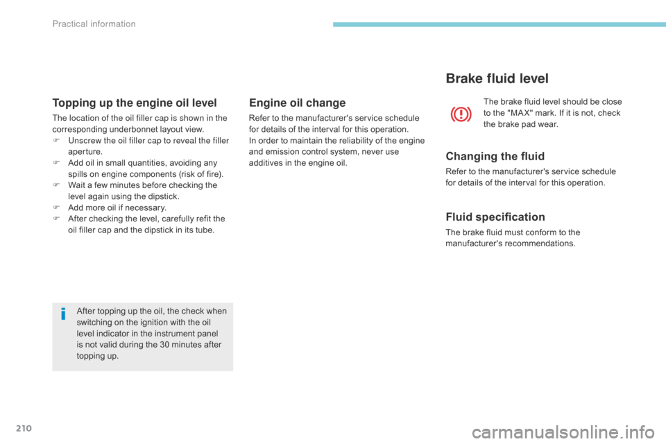 Citroen C3 2017 2.G Owners Manual 210
B618_en_Chap07_info-pratiques_ed01-2016
After topping up the oil, the check when 
switching on the ignition with the oil 
level indicator in the instrument panel 
is not valid during the 30 minute