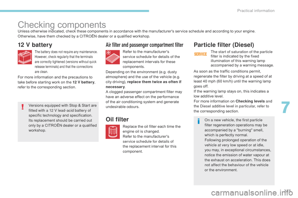 Citroen C3 2017 2.G Owners Manual 213
B618_en_Chap07_info-pratiques_ed01-2016
Checking components
12 V battery
The battery does not require any maintenance.
However, check regularly that the terminals 
are correctly tightened (version
