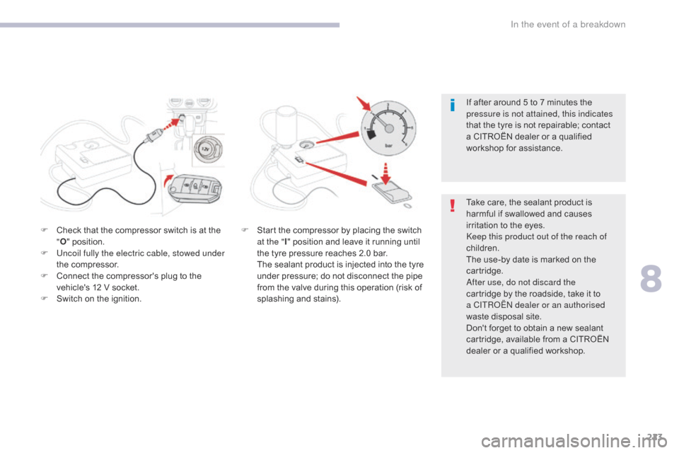 Citroen C3 2017 2.G Owners Manual 223
B618_en_Chap08_En-cas-de-panne_ed01-2016
F Check that the compressor switch is at the "O " position.
F
 
U
 ncoil fully the electric cable, stowed under 
the compressor.
F
 
C
 onnect the compress