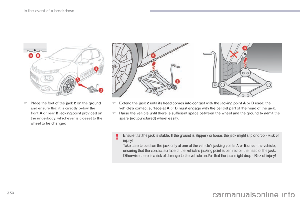 Citroen C3 2017 2.G Owners Manual 230
B618_en_Chap08_En-cas-de-panne_ed01-2016
F Place the foot of the jack 2 on the ground and ensure that it is directly below the 
front
  A or rear B jacking point provided on 
the underbody, whiche