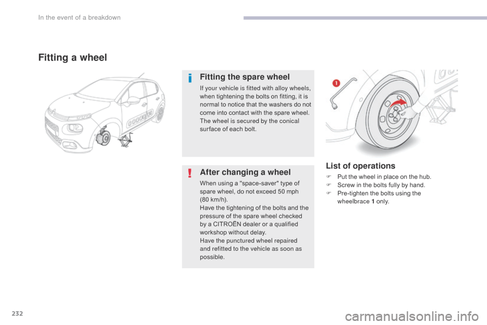 Citroen C3 2017 2.G Owners Manual 232
B618_en_Chap08_En-cas-de-panne_ed01-2016
List of operations
F Put the wheel in place on the hub.
F S crew in the bolts fully by hand.
F
 
P
 re-tighten the bolts using the 
wheelbrace
 

1 o n l y