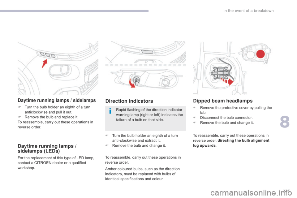 Citroen C3 2017 2.G Owners Manual 235
B618_en_Chap08_En-cas-de-panne_ed01-2016
Daytime running lamps / sidelamps
F Turn the bulb holder an eighth of a turn anticlockwise and pull it out.
F
 
R
 emove the bulb and replace it.
To reasse