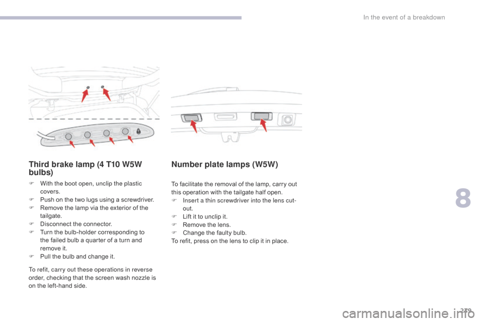 Citroen C3 2017 2.G Owners Manual 239
B618_en_Chap08_En-cas-de-panne_ed01-2016
Third brake lamp (4 T10 W5W 
bulbs)
F With the boot open, unclip the plastic covers.
F
 
P
 ush on the two lugs using a screwdriver.
F
 
R
 emove the lamp 