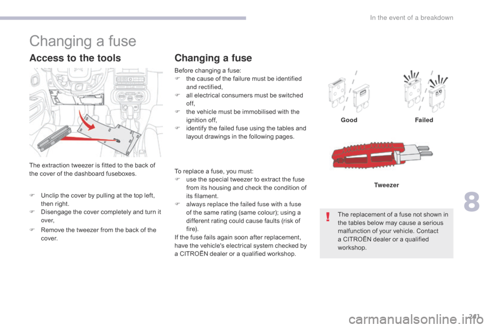 Citroen C3 2017 2.G Owners Manual 241
B618_en_Chap08_En-cas-de-panne_ed01-2016
To replace a fuse, you must:
F u se the special tweezer to extract the fuse 
from its housing and check the condition of 
its filament.
F
 
a
 lways replac