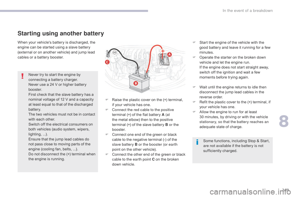 Citroen C3 2017 2.G Owners Guide 249
B618_en_Chap08_En-cas-de-panne_ed01-2016
When your vehicles battery is discharged, the 
engine can be started using a slave battery 
(external or on another vehicle) and jump lead 
cables or a ba