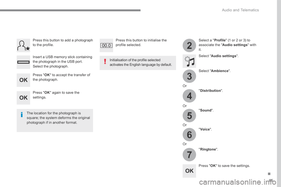 Citroen C3 2017 2.G Owners Manual 85
.
3
2
4
5
6
7
 Audio and Telematics 
  Select  a  " Profile " (1 or 2 or 3) to associate the " Audio settings "  with it.  
  Select  " Audio settings ".  
  Select  " Ambience ".  
  Or  
  " Dist