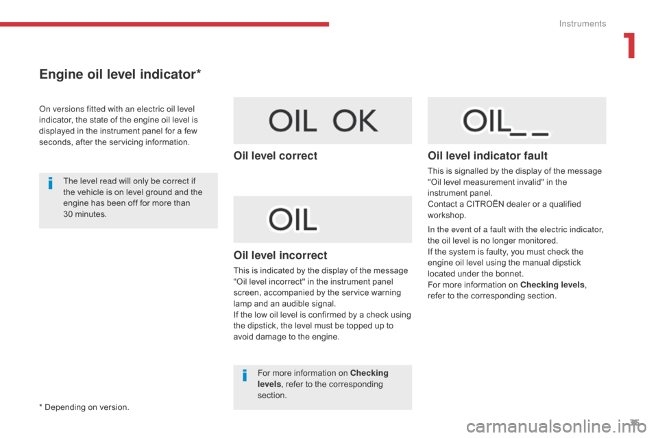 Citroen C3 2017 2.G Owners Guide 35
B618_en_Chap01_Instruments-de-bord_ed01-2016
Engine oil level indicator*
On versions fitted with an electric oil level 
indicator, the state of the engine oil level is 
displayed in the instrument 