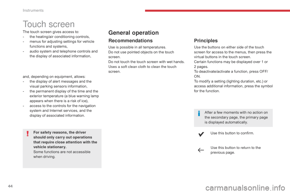 Citroen C3 2017 2.G Service Manual 44
Touch screen
The touch screen gives access to:
- t he heating/air conditioning controls,
-
 
m
 enus for adjusting settings for vehicle 
functions and systems,
-
 
a
 udio system and telephone cont