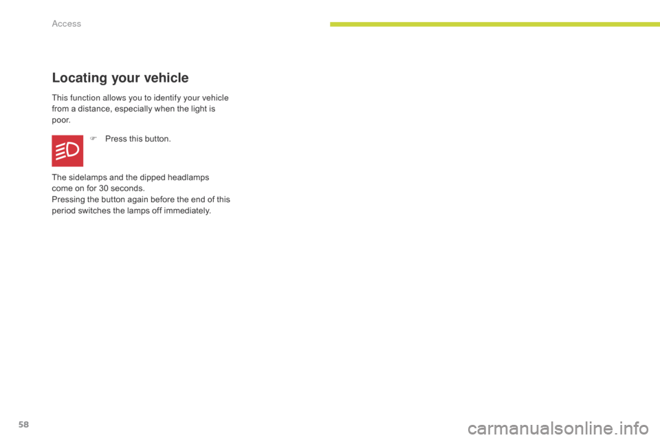 Citroen C3 2017 2.G Owners Manual 58
B618_en_Chap02_ouvertures_ed01-2016
Locating your vehicle
This function allows you to identify your vehicle 
from a distance, especially when the light is 
p o o r.F
 
P
 ress this button.
The side