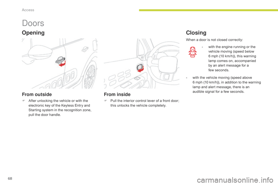 Citroen C3 2017 2.G Owners Manual 68
B618_en_Chap02_ouvertures_ed01-2016
Doors
From outside
F After unlocking the vehicle or with the electronic key of the Keyless Entry and 
Starting system in the recognition zone, 
pull the door han