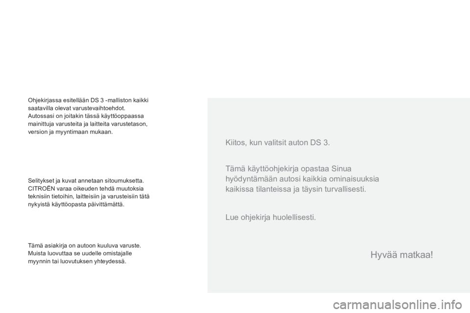 CITROEN DS3 2016  Omistajan Käsikirjat (in Finnish) DS3_fi_Chap00a_sommaire_ed01-2015
Kiitos, kun valitsit auton DS 3.
Selitykset ja kuvat annetaan sitoumuksetta.
CITROËN varaa oikeuden tehdä muutoksia 
teknisiin tietoihin, laitteisiin ja varusteisii