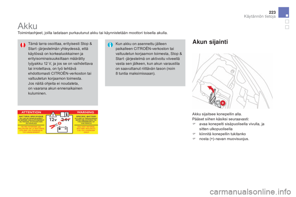 CITROEN DS3 2016 Omistajan Käsikirjat (in Finnish) 223
DS3_fi_Chap08_info-pratiques_ed01-2015
AkkuToimintaohjeet, joilla ladataan purkautunut akku tai käynnistetään moottori toisella akulla.Akku sijaitsee konepellin alla.
Pääset siihen käsiksi s CITROEN DS3 2016 Omistajan Käsikirjat (in Finnish) 223
DS3_fi_Chap08_info-pratiques_ed01-2015
AkkuToimintaohjeet, joilla ladataan purkautunut akku tai käynnistetään moottori toisella akulla.Akku sijaitsee konepellin alla.
Pääset siihen käsiksi s