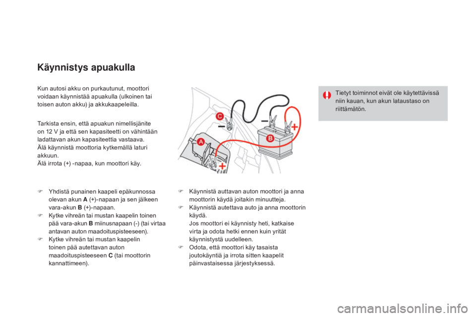 CITROEN DS3 2016 Omistajan Käsikirjat (in Finnish) DS3_fi_Chap08_info-pratiques_ed01-2015
Kun autosi akku on purkautunut, moottori
voidaan käynnistää apuakulla (ulkoinen tai
toisen auton akku) ja akkukaapeleilla.
Käynnistys apuakulla
Tarkista en CITROEN DS3 2016 Omistajan Käsikirjat (in Finnish) DS3_fi_Chap08_info-pratiques_ed01-2015
Kun autosi akku on purkautunut, moottori
voidaan käynnistää apuakulla (ulkoinen tai
toisen auton akku) ja akkukaapeleilla.
Käynnistys apuakulla
Tarkista en