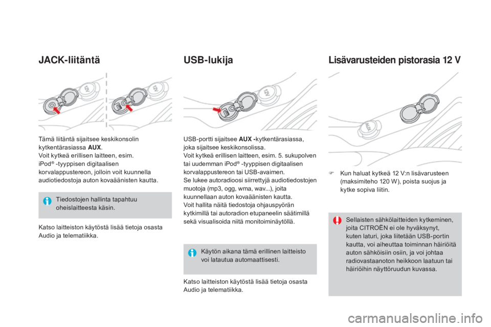 CITROEN DS3 2016 Omistajan Käsikirjat (in Finnish) DS3_fi_Chap03_confort_ed01-2015
jACK-liitäntäUSB-lukija
Käytön aikana tämä erillinen laitteisto
voi latautua automaattisesti.
Lisävarusteiden pistorasia 12 V
F Kun haluat kytkeä 12 V:n lisäv CITROEN DS3 2016 Omistajan Käsikirjat (in Finnish) DS3_fi_Chap03_confort_ed01-2015
jACK-liitäntäUSB-lukija
Käytön aikana tämä erillinen laitteisto
voi latautua automaattisesti.
Lisävarusteiden pistorasia 12 V
F Kun haluat kytkeä 12 V:n lisäv