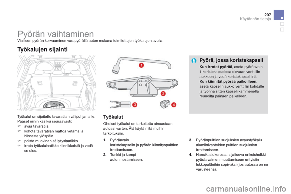 CITROEN DS3 2015  Omistajan Käsikirjat (in Finnish) 207
DS3_fi_Chap10_info-pratiques_ed01-2014
Pyörän vaihtaminenViallisen pyörän korvaaminen varapyörällä auton mukana toimitettujen työkalujen avulla.
Työkalut on sijoitettu tavaratilan välipo