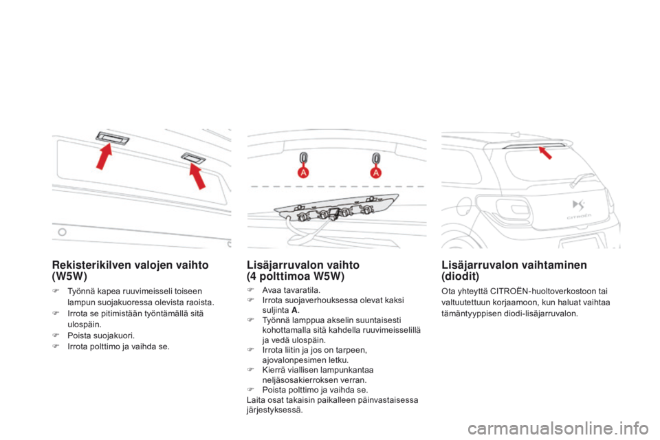 CITROEN DS3 2015 Omistajan Käsikirjat (in Finnish) DS3_fi_Chap10_info-pratiques_ed01-2014
Lisäjarruvalon vaihto
(4 polttimoa W5W)
F Avaa tavaratila.
F I rrota suojaverhouksessa olevat kaksi
suljinta A.
F
T
yönnä lamppua akselin suuntaisesti CITROEN DS3 2015 Omistajan Käsikirjat (in Finnish) DS3_fi_Chap10_info-pratiques_ed01-2014
Lisäjarruvalon vaihto
(4 polttimoa W5W)
F Avaa tavaratila.
F I rrota suojaverhouksessa olevat kaksi
suljinta A.
F
T
yönnä lamppua akselin suuntaisesti