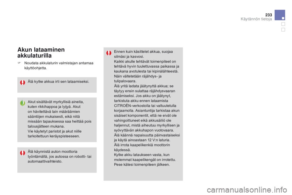 CITROEN DS3 2015  Omistajan Käsikirjat (in Finnish) 233
DS3_fi_Chap10_info-pratiques_ed01-2014
Ennen kuin käsittelet akkua, suojaa 
silmäsi ja kasvosi.
Kaikki akulle tehtävät toimenpiteet on 
tehtävä hyvin tuulettuvassa paikassa ja 
kaukana avotu