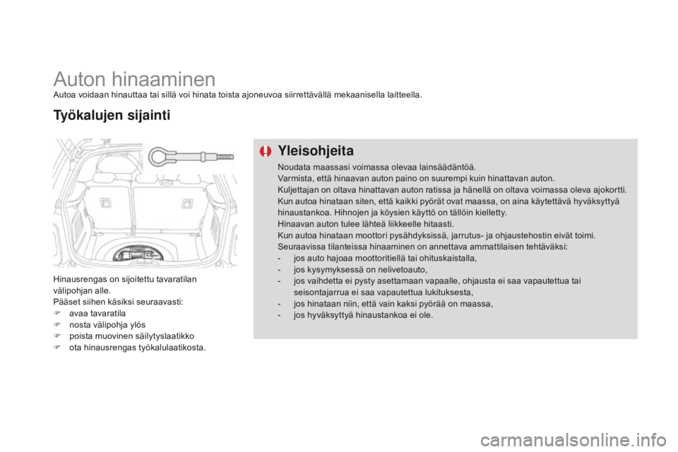 CITROEN DS3 2015  Omistajan Käsikirjat (in Finnish) DS3_fi_Chap10_info-pratiques_ed01-2014
Auton hinaaminenAutoa voidaan hinauttaa tai sillä voi hinata toista ajoneuvoa siirrettävällä mekaanisella laitteella.
Hinausrengas on sijoitettu tavaratilan 