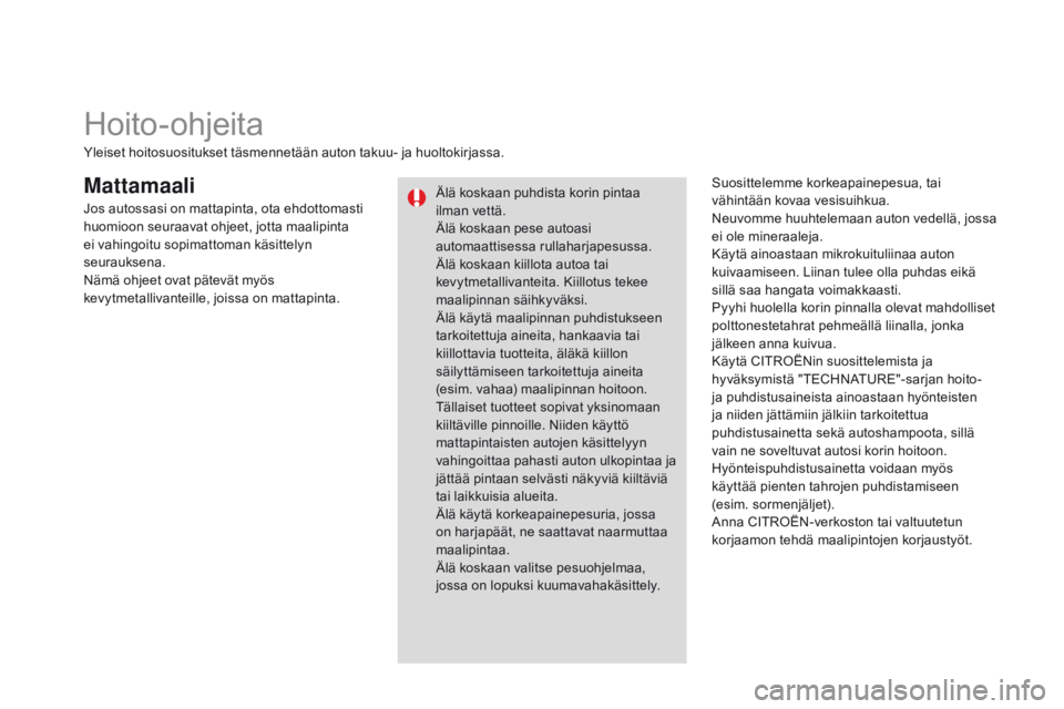 CITROEN DS3 2015  Omistajan Käsikirjat (in Finnish) DS3_fi_Chap10_info-pratiques_ed01-2014
MattamaaliSuosittelemme korkeapainepesua, tai 
vähintään kovaa vesisuihkua.
Neuvomme huuhtelemaan auton vedellä, jossa 
ei ole mineraaleja.
Käytä ainoastaa