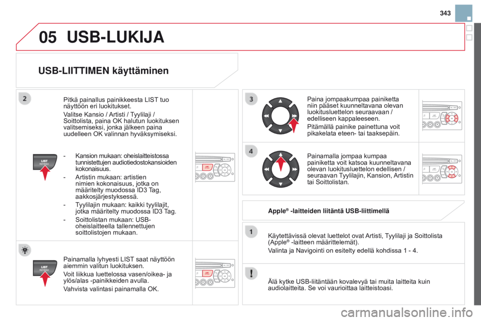 CITROEN DS3 2015 Omistajan Käsikirjat (in Finnish) 05
343
DS3_fi_Chap13c_RD45_ed01_2014
USB-LIITTIMEN käyttäminen
Painamalla lyhyesti LIST saat näyttöön
aiemmin valitun luokituksen.
Voit liikkua luettelossa vasen/oikea- ja
ylös/alas -painikkei CITROEN DS3 2015 Omistajan Käsikirjat (in Finnish) 05
343
DS3_fi_Chap13c_RD45_ed01_2014
USB-LIITTIMEN käyttäminen
Painamalla lyhyesti LIST saat näyttöön
aiemmin valitun luokituksen.
Voit liikkua luettelossa vasen/oikea- ja
ylös/alas -painikkei