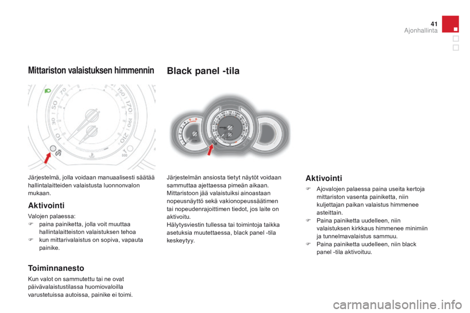 CITROEN DS3 2015  Omistajan Käsikirjat (in Finnish) 41
DS3_fi_Chap01_controle-de-marche_ed01-2014
Black panel -tila
Järjestelmän ansiosta tietyt näytöt voidaan 
sammuttaa ajettaessa pimeän aikaan.
Mittaristoon jää valaistuiksi ainoastaan 
nopeus