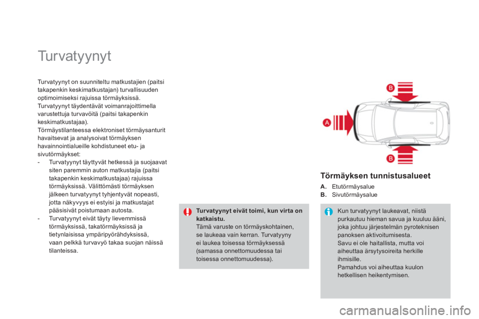 CITROEN DS3 2014  Omistajan Käsikirjat (in Finnish)   Tu r v a t y y n y t  
Tu r v a tyynyt on suunniteltu matkustajien (paitsi 
takapenkin keskimatkustajan) turvallisuuden
optimoimiseksi rajuissa törmäyksissä.
Tu r v a tyynyt täydentävät voiman