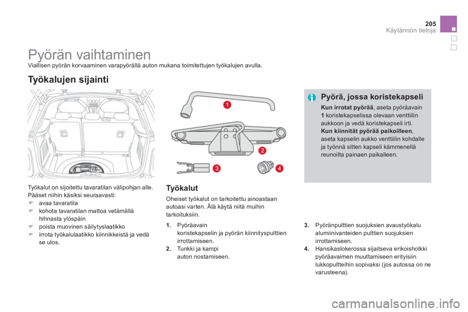 CITROEN DS3 2014  Omistajan Käsikirjat (in Finnish) 205
Käytännön tietoja
   
 
 
 
 
 
 
 
 
 
 
 
 
 
Pyörän vaihtaminen  Viallisen pyörän korvaaminen varapyörällä auton mukana toimitettujen työkalujen avulla. 
 
Ty ö kalut on sijoitettu 