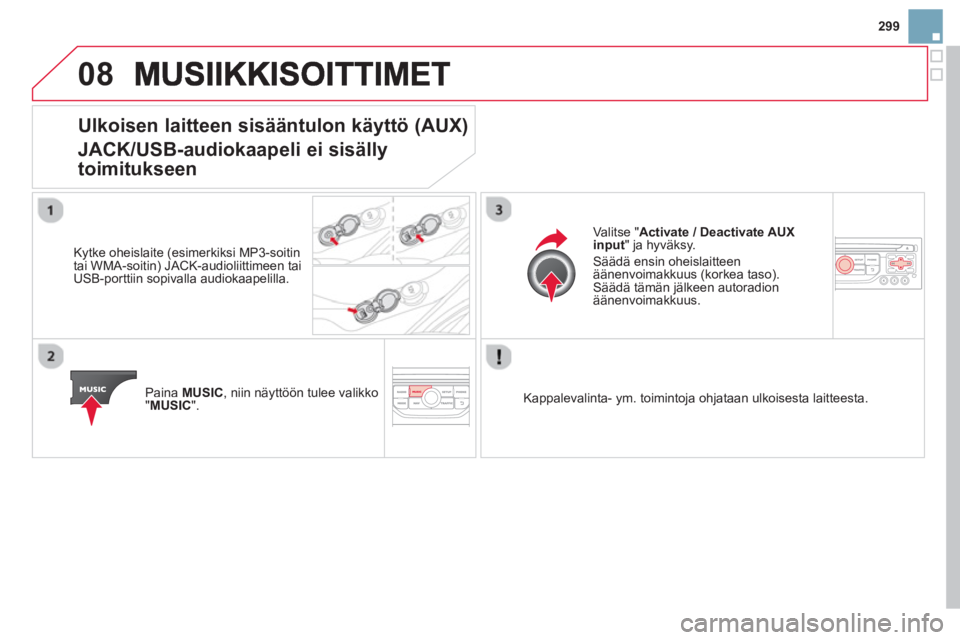 CITROEN DS3 2014  Omistajan Käsikirjat (in Finnish) 299
08
Ulkoisen laitteen sisääntulon käyttö (AUX)
JACK/USB-audiokaapeli ei sisälly
toimitukseen
   
Kytke oheislaite (esimerkiksi MP3-soitin
tai WMA-soitin) JACK-audioliittimeen tai USB-porttiin 