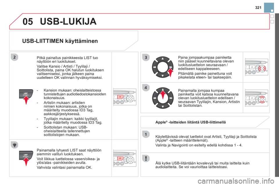CITROEN DS3 2014 Omistajan Käsikirjat (in Finnish) 321
05
USB-LIITTIMEN käyttäminen
Painamalla lyhyesti LIST saat näyttöön aiemmin valitun luokituksen.
Voit liikkua luettelossa vasen/oikea-
jaylös/alas -painikkeiden avulla.
Vahvis CITROEN DS3 2014 Omistajan Käsikirjat (in Finnish) 321
05
USB-LIITTIMEN käyttäminen
Painamalla lyhyesti LIST saat näyttöön aiemmin valitun luokituksen.
Voit liikkua luettelossa vasen/oikea-
jaylös/alas -painikkeiden avulla.
Vahvis