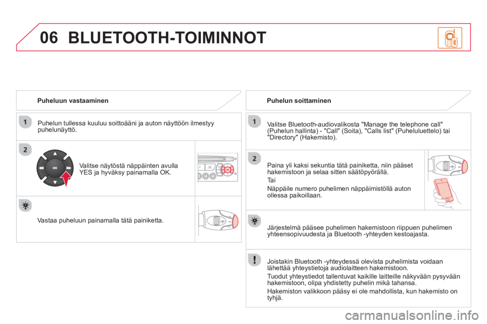 CITROEN DS3 2014 Omistajan Käsikirjat (in Finnish) 06
Puheluun vastaaminen
Puhelun tullessa kuuluu soitto
ääni ja auton näyttöön ilmestyypuhelunäyttö.
Valitse näytöstä näppäinten avullaYES ja hyväksy painamalla OK.
V CITROEN DS3 2014 Omistajan Käsikirjat (in Finnish) 06
Puheluun vastaaminen
Puhelun tullessa kuuluu soitto
ääni ja auton näyttöön ilmestyypuhelunäyttö.
Valitse näytöstä näppäinten avullaYES ja hyväksy painamalla OK.
V