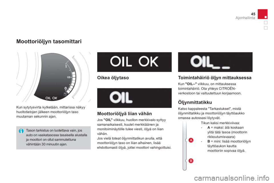 CITROEN DS3 2014  Omistajan Käsikirjat (in Finnish) 45
Ajonhallinta
 Kun sytytysvirta kytketään, mittarissa näkyy huoltotietojen jälkeen moottoriöljyn tasomuutaman sekunnin ajan. 
Moottoriöljyn tasomittari 
 Tason tarkistus on luotettava vain, jo