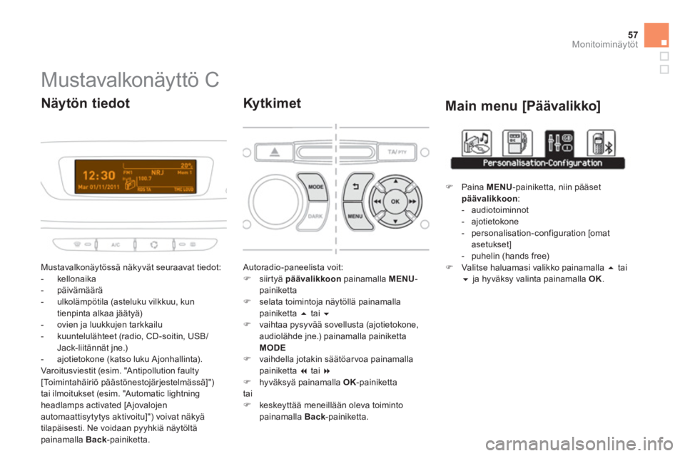 CITROEN DS3 2014  Omistajan Käsikirjat (in Finnish) 57
Monitoiminäytöt
   
 
 
 
 
 
 
 
 
 
 
 
 
 
 
 
 
 
 
 
 
 
Mustavalkonäyttö C 
 Mustavalkonäytössä näkyvät seuraavat tiedot: 
   
 
-  kellonaika 
   
-  päivämäärä 
 
-  ulkolämp