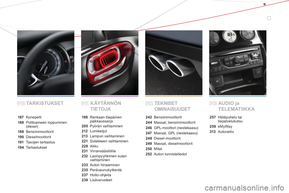 CITROEN DS3 2014  Omistajan Käsikirjat (in Finnish) TA R K I S T U KS E T K ÄY TÄ N N Ö N  
TIETOJATEKNISET 
OMINAISUUDETAUDIO ja 
TELEMATIIKKA
187 Konepelti
188 Polttoaineen loppuminen (diesel)
189Bensiinimoottorit
190Dieselmoottorit
191Ta s ojen t