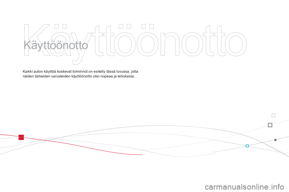 CITROEN DS3 2014  Omistajan Käsikirjat (in Finnish)   Käyttöönotto   
   
Käyttöönotto  
Kaikki auton käyttöä koskevat toiminnot on esitelty tässä luvussa, jottanäiden tärkeiden varusteiden käyttöönotto olisi nopeaa ja tehokasta. 