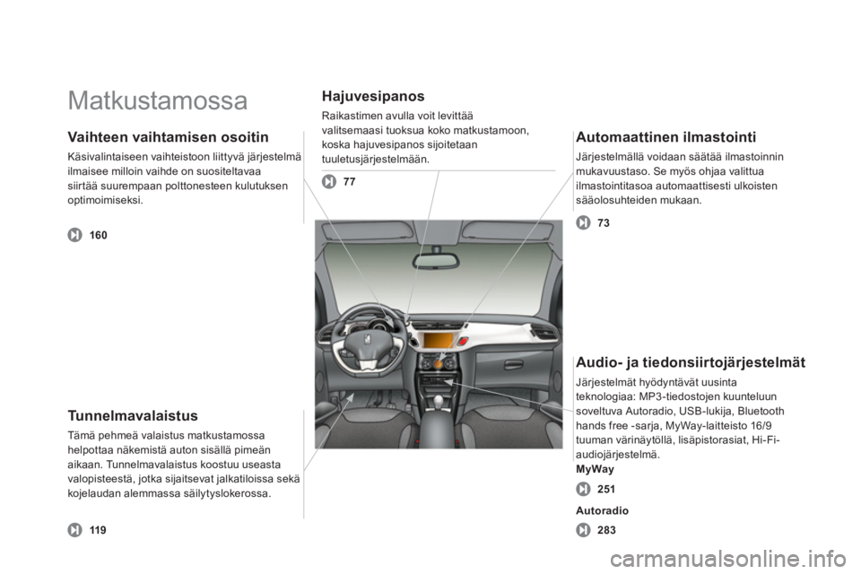 CITROEN DS3 2013  Omistajan Käsikirjat (in Finnish)   Matkustamossa  
Tu n n e l m a v a l a i s t u s
Tämä pehmeä valaistus matkustamossahelpottaa näkemistä auton sisällä pimeän aikaan. Tunnelmavalaistus koostuu useastavalopisteestä, jotka si