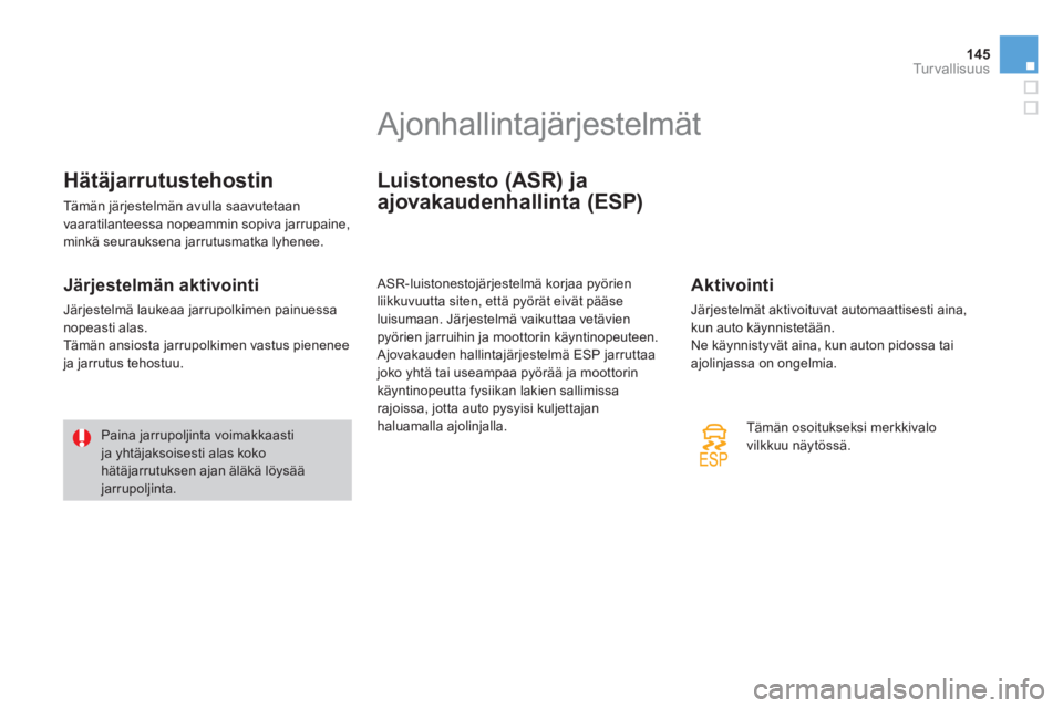 CITROEN DS3 2013  Omistajan Käsikirjat (in Finnish) 145
Tu r v a l l i s u u s
Hätäjarrutustehostin 
 Tämän järjestelmän avulla saavutetaan
vaaratilanteessa nopeammin sopiva jarrupaine, 
minkä seurauksena jarrutusmatka lyhenee.
   
Järjestelmä
