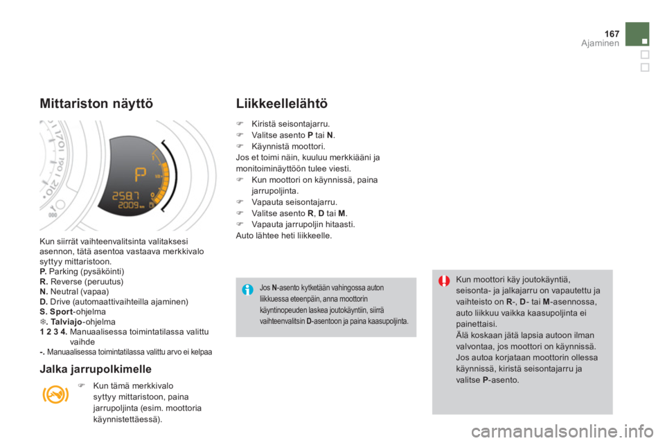 CITROEN DS3 2013  Omistajan Käsikirjat (in Finnish) 167
Ajaminen
 Kun siirrät vaihteenvalitsinta valitaksesiasennon, tätä asentoa vastaava merkkivalo syttyy mittaristoon.P.   Parking (pysäköinti)R.Reverse (peruutus)N. 
 Neutral (vapaa)D.Drive (aut